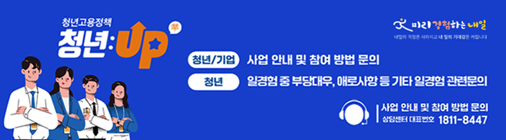 청년고용정책 청년:Up(業) | 청년/기업 : 사업안내 및 참여 방법 문의 | 청년 : 일경험 중 부당대우, 애로사항 등 기타 일경험 관련문의 | 사업 안내 및 참여 방법 문의 상담센터 대표번호 1811-8447 | 미리경험하는 내일 내일의 걱정은 사라지고 내 일의 기대감은 커집니다.